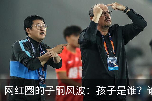 网红圈的子嗣风波：孩子是谁？谁又是赢家？
